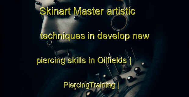 Skinart Master artistic techniques in develop new piercing skills in Oilfields | PiercingTraining | PiercingClasses | SkinartTraining-United States